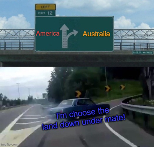 Country bridge exit | America; Australia; I'm choose the land down under mate! | image tagged in memes,left exit 12 off ramp | made w/ Imgflip meme maker