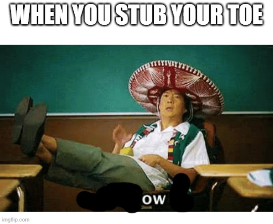 ow | WHEN YOU STUB YOUR TOE | image tagged in i ll allow it | made w/ Imgflip meme maker