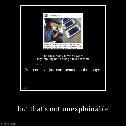 but that's not unexplainable | | image tagged in funny,demotivationals | made w/ Imgflip demotivational maker