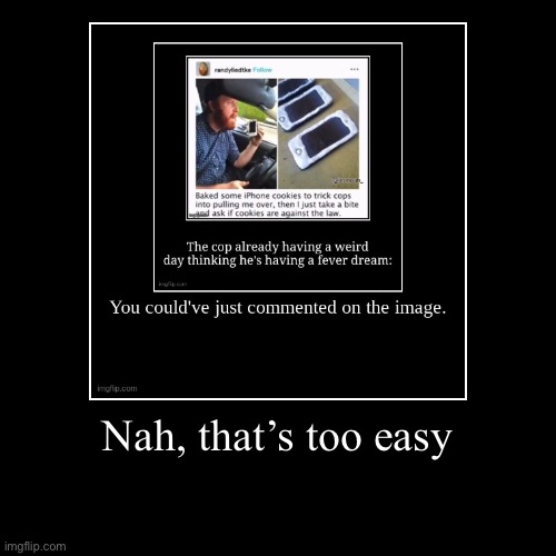 Nah, that’s too easy | | image tagged in funny,demotivationals | made w/ Imgflip demotivational maker