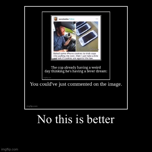 No this is better | | image tagged in funny,demotivationals | made w/ Imgflip demotivational maker