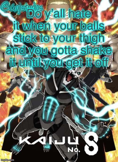 Gojistudios Kaiju No.8 Temp | Do y’all hate it when your balls stick to your thigh and you gotta shake it until you get it off | image tagged in gojistudios kaiju no 8 temp | made w/ Imgflip meme maker