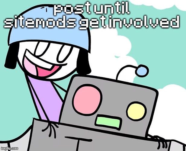 me n who | post until sitemods get involved | image tagged in me n who | made w/ Imgflip meme maker