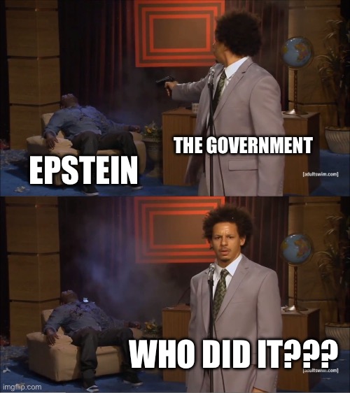 Epstein | THE GOVERNMENT; EPSTEIN; WHO DID IT??? | image tagged in memes,who killed hannibal | made w/ Imgflip meme maker