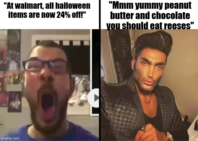 Average X fan vs average X enjoyer | "Mmm yummy peanut butter and chocolate you should eat reeses"; "At walmart, all halloween items are now 24% off!" | image tagged in average x fan vs average x enjoyer | made w/ Imgflip meme maker