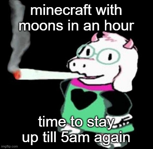 Ralsei smoking a fat one | minecraft with moons in an hour; time to stay up till 5am again | image tagged in ralsei smoking a fat one | made w/ Imgflip meme maker