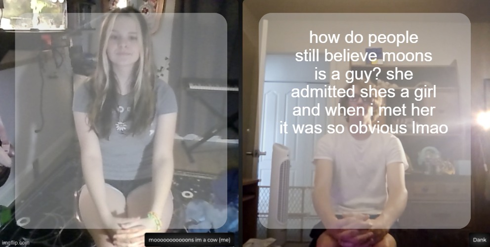 moons and dank temp | how do people still believe moons is a guy? she admitted shes a girl and when i met her it was so obvious lmao | image tagged in moons and dank temp | made w/ Imgflip meme maker
