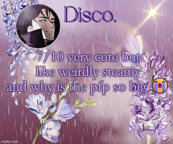 Disco's purple template | 7/10 very cute but like weirdly steamy and why is the pfp so big 😭 | image tagged in disco's purple template | made w/ Imgflip meme maker