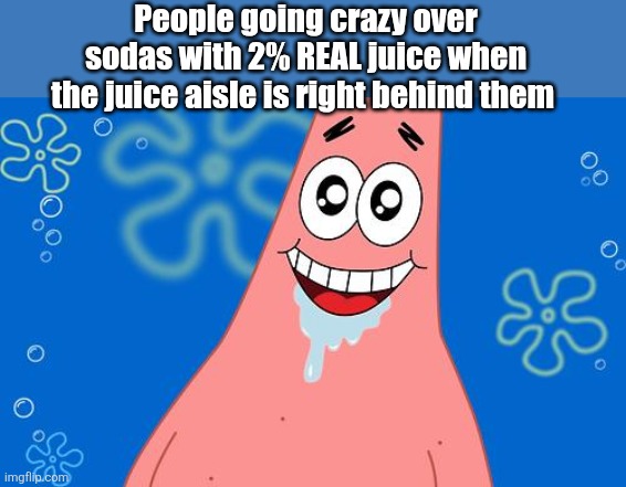 Juice is gold | People going crazy over sodas with 2% REAL juice when the juice aisle is right behind them | image tagged in drooling patrick star,juice,soda | made w/ Imgflip meme maker