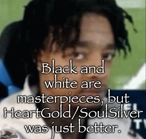 Late DS era pokemon was straight up gas | Black and white are masterpieces, but HeartGold/SoulSilver was just better. | made w/ Imgflip meme maker