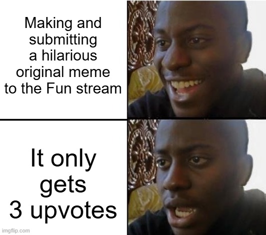 My disappointment is immeasurable and my day is ruined... | Making and submitting a hilarious original meme to the Fun stream; It only gets 3 upvotes | image tagged in surpried disapointed man,fun stream,fail | made w/ Imgflip meme maker