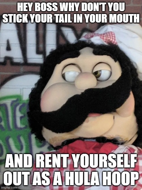 HEY BOSS WHY DON'T YOU STICK YOUR TAIL IN YOUR MOUTH; AND RENT YOURSELF OUT AS A HULA HOOP | made w/ Imgflip meme maker