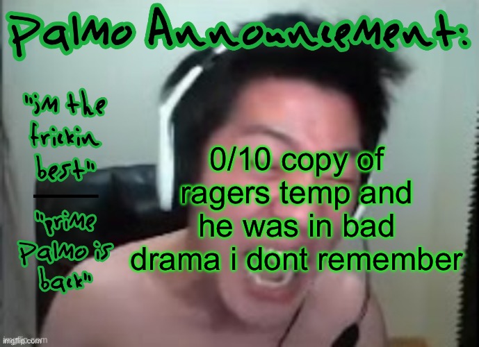 Palmo's fantastic temp not stolen from rager. | 0/10 copy of ragers temp and he was in bad drama i dont remember | image tagged in palmo's fantastic temp not stolen from rager | made w/ Imgflip meme maker