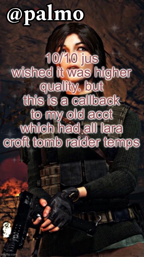 palmo x daftyy temp | 10/10 jus wished it was higher quality. but this is a callback to my old acct which had all lara croft tomb raider temps | image tagged in palmo x daftyy temp | made w/ Imgflip meme maker