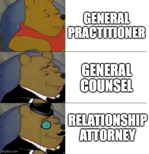 Tuxedo Winnie the Pooh (3 panel) | GENERAL PRACTITIONER; GENERAL COUNSEL; RELATIONSHIP ATTORNEY | image tagged in tuxedo winnie the pooh 3 panel | made w/ Imgflip meme maker