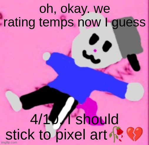 mark :3 | oh, okay. we rating temps now I guess; 4/10. I should stick to pixel art🥀💔 | image tagged in mark 3 | made w/ Imgflip meme maker