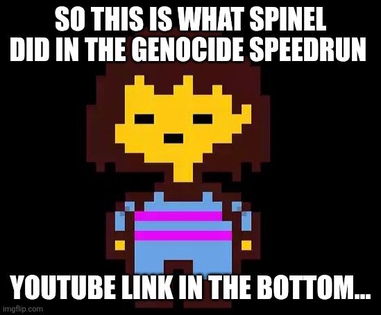 So this is how all the pro players do it | SO THIS IS WHAT SPINEL DID IN THE GENOCIDE SPEEDRUN; YOUTUBE LINK IN THE BOTTOM... | image tagged in undertale frisk | made w/ Imgflip meme maker