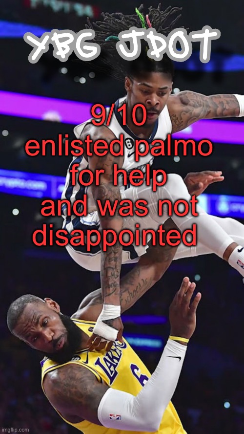 used this one for a whilleeee | 9/10 enlisted palmo for help and was not disappointed | image tagged in jdot temp | made w/ Imgflip meme maker