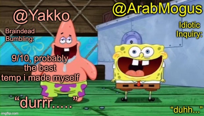 Yakko and ArabMogus’s shared temp | 9/10, probably the best temp i made myself | image tagged in yakko and arabmogus s shared temp | made w/ Imgflip meme maker