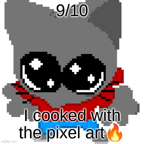 goober zip | 9/10; I cooked with the pixel art🔥 | image tagged in goober zip | made w/ Imgflip meme maker
