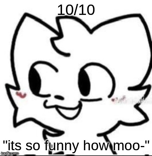 if yk yk | 10/10; "its so funny how moo-" | image tagged in boykisser | made w/ Imgflip meme maker
