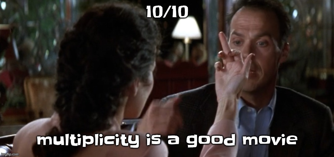 this is it | 10/10; multiplicity is a good movie | image tagged in this is it | made w/ Imgflip meme maker