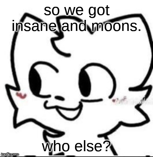 WHO ELSE WANTS MY CHOPPED ASF SELF? | so we got insane and moons. who else? | image tagged in boykisser | made w/ Imgflip meme maker