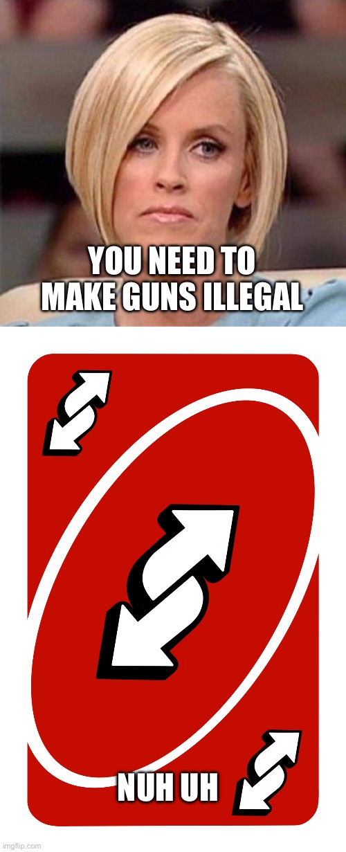 YOU NEED TO MAKE GUNS ILLEGAL; NUH UH | image tagged in karen the manager will see you now,uno reverse card | made w/ Imgflip meme maker