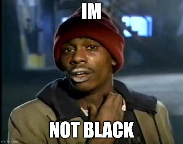 Y'all Got Any More Of That | IM; NOT BLACK | image tagged in memes,y'all got any more of that | made w/ Imgflip meme maker