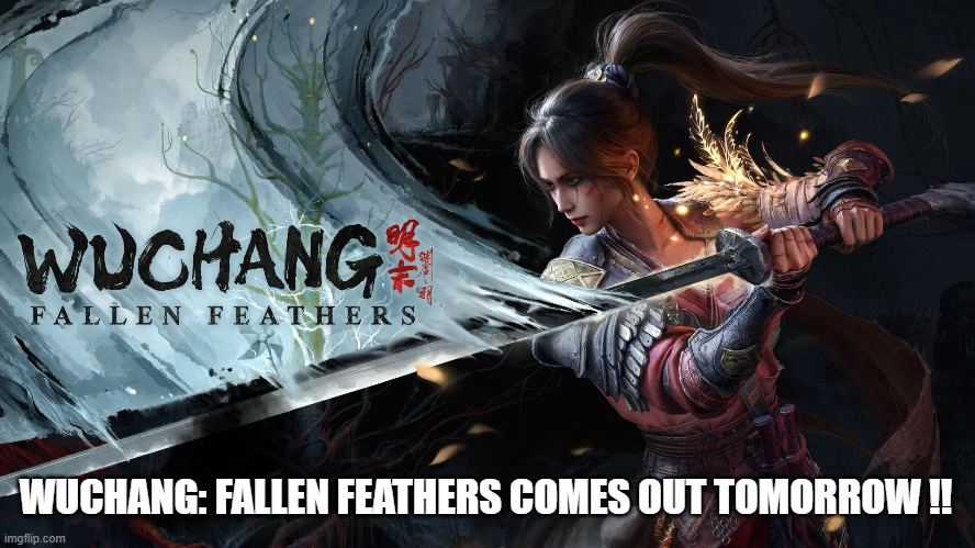 Wuchang: Fallen Feathers comes out tomorrow on PS5 and XBox !! | WUCHANG: FALLEN FEATHERS COMES OUT TOMORROW !! | image tagged in gaming,video games,ps5,xbox,pc,computer | made w/ Imgflip meme maker