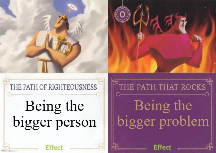Bonus points if you can somehow manage to do both. | Being the bigger problem; Being the bigger person | image tagged in the path of righteousness vs the path that rocks,bigger person,bigger problem,kronk | made w/ Imgflip meme maker