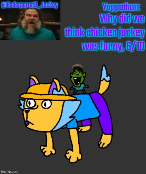 Enderparrot8 announcement | Why did we think chicken jockey was funny, 6/10 | image tagged in enderparrot8 announcement | made w/ Imgflip meme maker