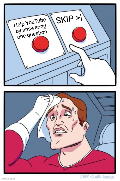 YouTube | SKIP >|; Help YouTube by answering one question | image tagged in memes,two buttons | made w/ Imgflip meme maker