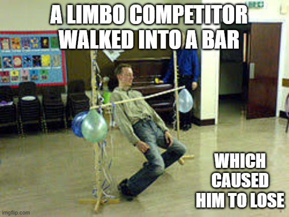 A limbo competitor walked into a bar. Which caused him to lose the match. | A LIMBO COMPETITOR WALKED INTO A BAR; WHICH CAUSED HIM TO LOSE | image tagged in sports,funny,competition,play on words,humor | made w/ Imgflip meme maker