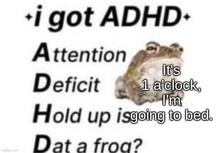 (In a bit) | It's 1 a'clock, I'm going to bed. | image tagged in is dat a forg | made w/ Imgflip meme maker