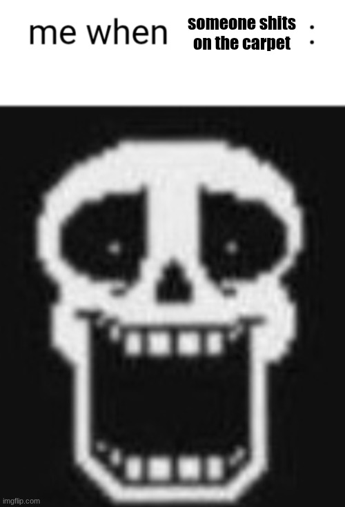 Me when: | someone shits on the carpet | image tagged in me when | made w/ Imgflip meme maker