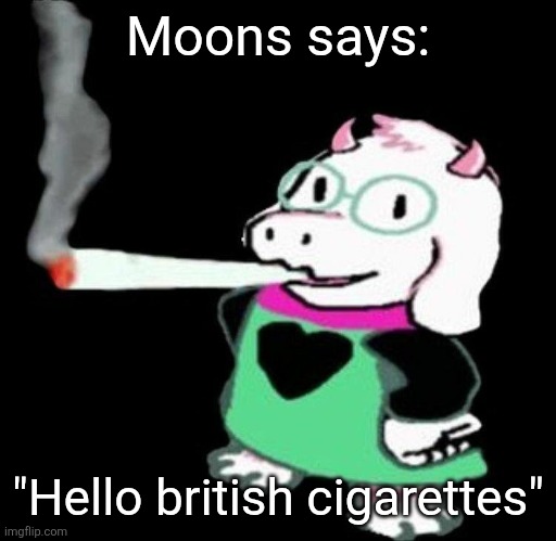 Ralsei smoking a fat one | Moons says:; "Hello british cigarettes" | image tagged in ralsei smoking a fat one | made w/ Imgflip meme maker