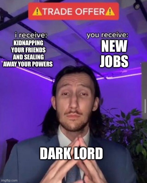 I hate this but it’s for plot purposes | NEW JOBS; KIDNAPPING YOUR FRIENDS AND SEALING AWAY YOUR POWERS; DARK LORD | image tagged in i receive you receive,mii,video games,miitopia | made w/ Imgflip meme maker