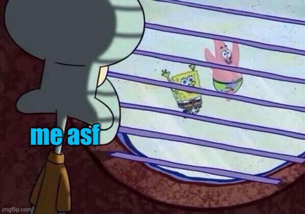 Squidward window | me asf | image tagged in squidward window | made w/ Imgflip meme maker