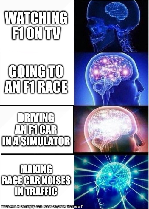 Watching F1 | WATCHING F1 ON TV; GOING TO AN F1 RACE; DRIVING AN F1 CAR IN A SIMULATOR; MAKING RACE CAR NOISES IN TRAFFIC | image tagged in memes,expanding brain,formula 1 | made w/ Imgflip meme maker