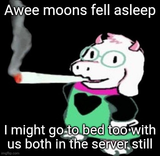 Ralsei smoking a fat one | Awee moons fell asleep; I might go to bed too with us both in the server still | image tagged in ralsei smoking a fat one | made w/ Imgflip meme maker