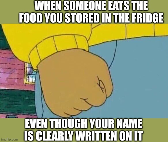 Trust issues | WHEN SOMEONE EATS THE FOOD YOU STORED IN THE FRIDGE; EVEN THOUGH YOUR NAME IS CLEARLY WRITTEN ON IT | image tagged in memes,arthur fist | made w/ Imgflip meme maker