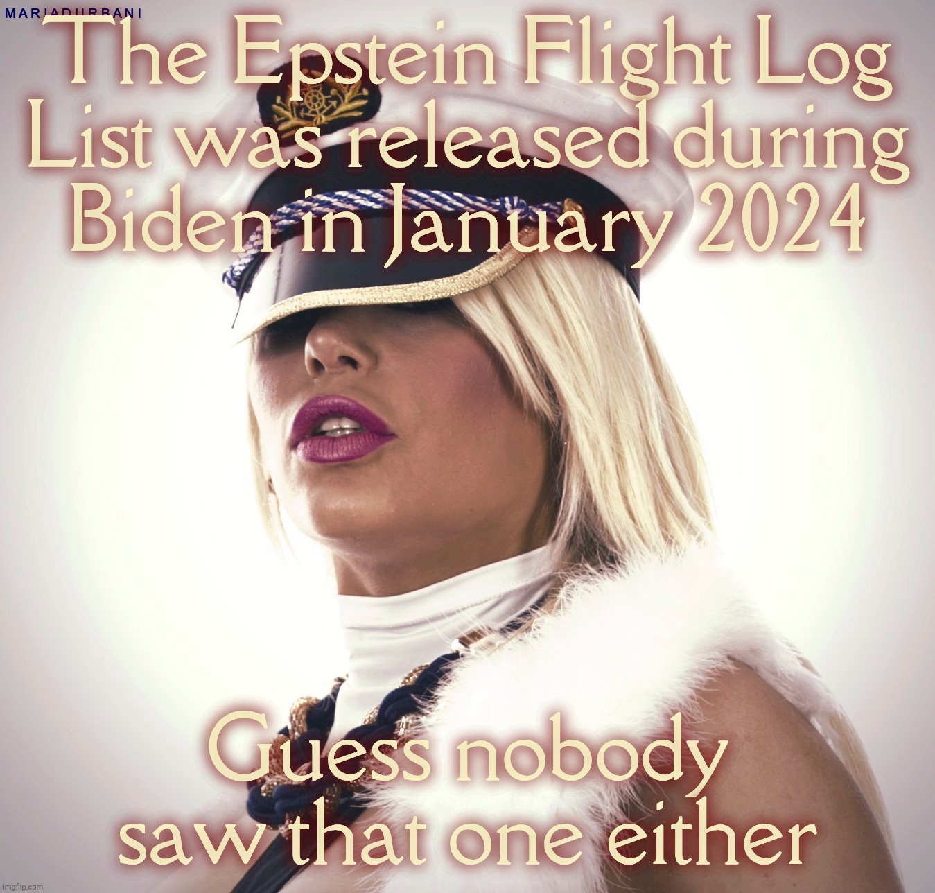 Maria Durbani | The Epstein Flight Log
List was released during
Biden in January 2024 Guess nobody saw that one either | image tagged in maria durbani | made w/ Imgflip meme maker
