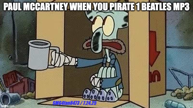 Paul McCarney will be broke!!!!!!!!!! | PAUL MCCARTNEY WHEN YOU PIRATE 1 BEATLES MP3; SMG4fan8473 / 7.24.25 | image tagged in squidward spare change | made w/ Imgflip meme maker