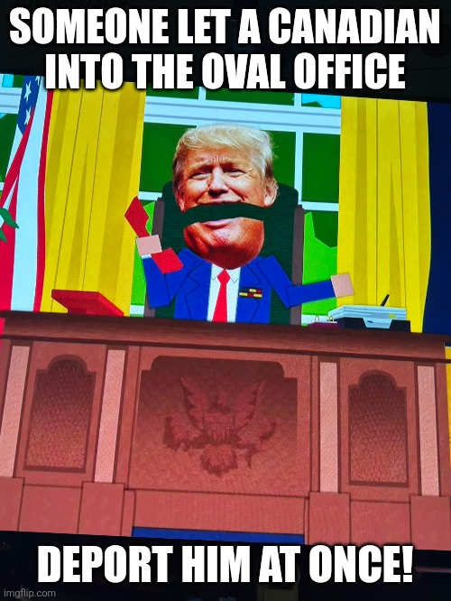 Don't we have rules about this sort of thing? | SOMEONE LET A CANADIAN INTO THE OVAL OFFICE; DEPORT HIM AT ONCE! | made w/ Imgflip meme maker