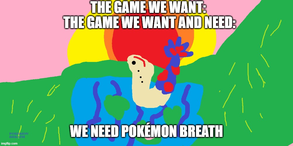 THE GAME WE WANT: 
THE GAME WE WANT AND NEED:; WE NEED POKÉMON BREATH | made w/ Imgflip meme maker