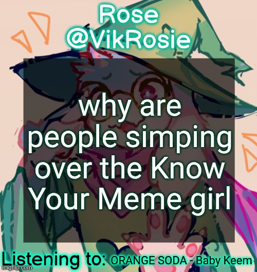 you can go into the tiktok comments of the Know Your Meme account and find people down bad for her | why are people simping over the Know Your Meme girl; ORANGE SODA - Baby Keem | image tagged in rosie deltarune temp | made w/ Imgflip meme maker