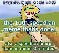 Days 422 & 423 & 424 & 425: quickly speedran meme | Days 422 & 423 & 424 & 425; the 11th speedran meme that's done. also a speedran meme, done in under 3 minutes. | image tagged in nice,stuff | made w/ Imgflip meme maker