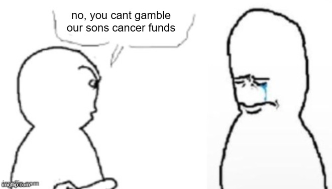 blank poopy template | no, you cant gamble our sons cancer funds | image tagged in blank poopy template | made w/ Imgflip meme maker