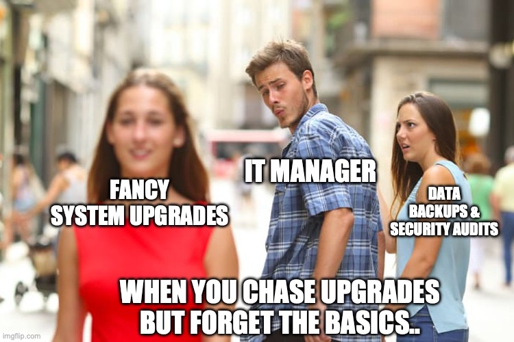Distracted Boyfriend Meme | IT MANAGER; FANCY SYSTEM UPGRADES; DATA BACKUPS & SECURITY AUDITS; WHEN YOU CHASE UPGRADES BUT FORGET THE BASICS.. | image tagged in memes,distracted boyfriend | made w/ Imgflip meme maker